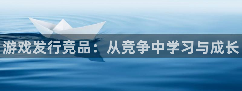 pp电子官网注册登录官网：游戏发行竞品：从竞争中学习与成长
