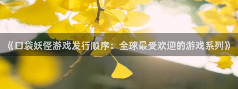南京pp电子子电子商务有限公司：《口袋妖怪游戏发行顺序：全球最受欢迎的游戏系列》