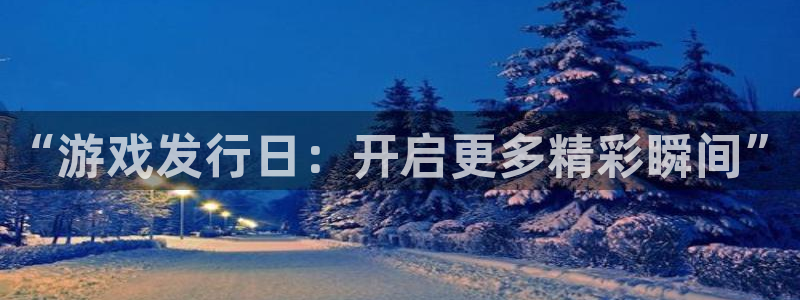 pp电子酒庄：“游戏发行日：开启更多精彩瞬间”